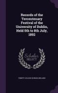 Records Of The Tercentenary Festival Of The University Of Dublin, Held 5th To 8th July, 1892 edito da Palala Press