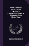 Fourth Annual Report Of The Woman's Presbyterian Board Of Missions Of The North-west di Church in the U S a Woman's Presbyteria edito da Palala Press