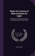 Notes Of A Course Of Nine Lectures On Light di John Tyndall edito da Palala Press