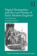 Digital Humanities and the Lost Drama of Early Modern England: Ten Case Studies di Matthew Steggle edito da ROUTLEDGE
