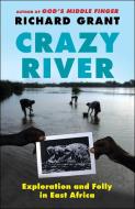 Crazy River: Exploration and Folly in East Africa di Richard Grant edito da FREE PR