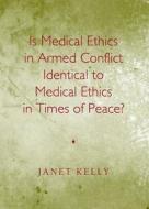 Is Medical Ethics In Armed Conflict Identical To Medical Ethics In Times Of Peace? di Janet Kelly edito da Cambridge Scholars Publishing