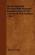 Burma Past And Present; With Personal Reminiscences Of The Country In Two Volumes - Vol. I di Albert Fytche edito da Grant Press