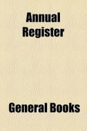 Annual Register di Unknown Author, Books Group edito da General Books Llc