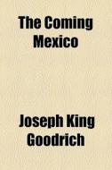 .. The Coming Mexico di Joseph King Goodrich edito da General Books Llc