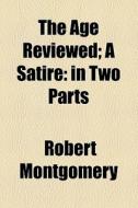 The Age Reviewed di Robert Montgomery edito da General Books Llc