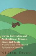 On the Cultivation and Application of Grasses, Pulse, and Roots - A Guide to the Methods and Equipment of Farming di William Youatt edito da Whitehead Press