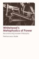 Whitehead's Metaphysics of Power di Pierfrancesco Basile edito da Edinburgh University Press