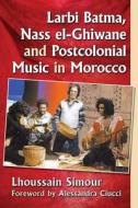 Larbi Batma, Nass el-Ghiwane and Postcolonial Music in Morocco di Lhoussain Simour edito da McFarland