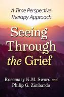 Seeing Through The Grief di Rosemary K.M. Sword, Philip G. Zimbardo edito da McFarland & Co Inc