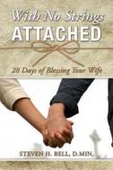 With No Strings Attached: 28 Days of Blessing Your Wife di Steven H. Bell D. Min edito da Createspace