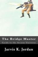 The Bridge Master: Guide to the Arcane Universe di Jarvis K. Jordan edito da Createspace