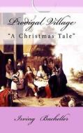 Prodigal Village: A Christmas Tale di Irving Bacheller edito da Createspace