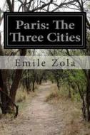 Paris: The Three Cities di Emile Zola edito da Createspace