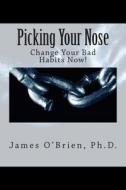 Picking Your Nose: Change Your Bad Habits Now! di James O'Brien edito da Createspace