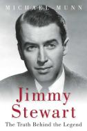 Jimmy Stewart: The Truth Behind the Legend di Michael Munn edito da SKYHORSE PUB