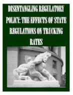 Disentangling Regulatory Policy: The Effects of State Regulations on Trucking Rates di Federal Trade Commission edito da Createspace