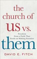 The Church of Us vs. Them: Freedom from a Faith That Feeds on Making Enemies di David E. Fitch edito da BRAZOS PR