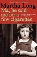 Ma, He Sold Me for a Few Cigarettes: A Memoir of Dublin in the 1950s di Martha Long edito da SEVEN STORIES