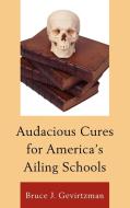Audacious Cures for America's Ailing Schools di Bruce J. Gevirtzman edito da Rowman & Littlefield Education