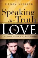 Speaking the Truth in Love di Henry Virkler edito da XULON PR