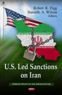 U.S. Led Sanctions on Iran di Robert K. Figg edito da Nova Science Publishers Inc