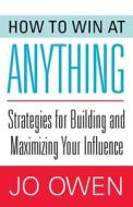 How to Win at Anything: Strategies for Building and Maximizing Your Influence di Jo Owen edito da SKYHORSE PUB