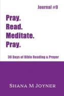 Pray. Read. Meditate. Pray: 30 Days of Bible Reading and Prayer, Journal #9 di Shana M. Joyner edito da LIGHTNING SOURCE INC