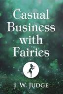 Casual Business with Fairies di J. W. Judge edito da BOOKBABY