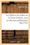 Les Delices Du Cloitre Ou La None Eclairee, Avec Un Discours Preliminaire di ABBE DU PRAT edito da Hachette Livre - BNF