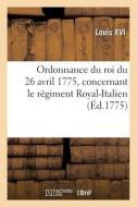 Ordonnance Du Roi Du 26 Avril 1775, Concernant Le Regiment Royal-Italien di LOUIS XVI edito da Hachette Livre - BNF