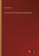 Account of the Centennial Celebration di Anonymous edito da Outlook Verlag