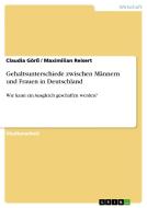 Gehaltsunterschiede zwischen Männern und Frauen in Deutschland di Claudia Görß, Maximilian Reisert edito da GRIN Verlag