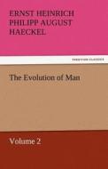 The Evolution of Man - Volume 2 di Ernst Heinrich Philipp August Haeckel edito da TREDITION CLASSICS