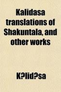 Kalidasa Translations Of Shakuntala, And Other Works di Kalidasa edito da General Books Llc