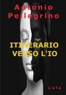 ITINERARIO VERSO L'IO di Antonio Pellegrino edito da Lulu.com