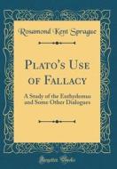 Plato's Use of Fallacy: A Study of the Euthydemus and Some Other Dialogues (Classic Reprint) di Rosamond Kent Sprague edito da Forgotten Books