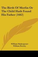 The Birth Of Merlin Or The Child Hath Found His Father (1662) di William Shakespeare, William Rowley edito da Kessinger Publishing, Llc