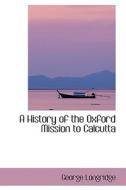 A History Of The Oxford Mission To Calcutta di George Longridge edito da Bibliolife