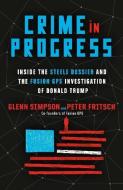 Crime in Progress: Inside the Steele Dossier and the Fusion GPS Investigation of Donald Trump di Glenn Simpson, Peter Fritsch edito da RANDOM HOUSE