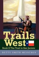 Trails West: Book II the Trail to San Jacinto di Betty Smith Meischen edito da AUTHORHOUSE