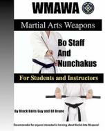 Martial Arts Weapons; Bo Staff and Nunchakus for Students and Instructors: The Ultmate Reference Guide to the World Mart di Bj Bruno edito da MASTERY BOOKS