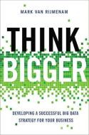 Think Bigger: Developing a Successful Big Data Strategy for Your Business di Mark van Rijmenam edito da HARPERCOLLINS LEADERSHIP