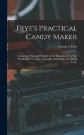 FRYE'S PRACTICAL CANDY MAKER : COMPRISIN di GEORGE V FRYE edito da LIGHTNING SOURCE UK LTD