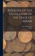 Resolves of the Legislature of the State of Maine di Maine edito da LEGARE STREET PR