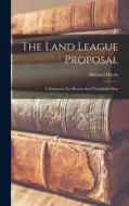 The Land League Proposal: A Statement For Honest And Thoughtful Men di Michael Davitt edito da LEGARE STREET PR