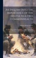 An Inquiry Into the Importance of the Militia to a Free Commonwealth di William Hyslop Sumner edito da LEGARE STREET PR
