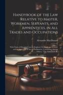 Handybook of the Law Relative to Master, Workmen, Servants, and Apprentices, in All Trades and Occupations: With Notes of Decided Cases in England, Sc di Alexander Macdonald edito da LEGARE STREET PR