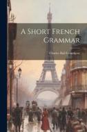A Short French Grammar di Charles Hall Grandgent edito da LEGARE STREET PR