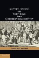 Slavery, Disease, and Suffering in the Southern Lowcountry di Peter Mccandless edito da Cambridge University Press